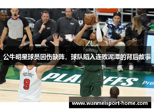 公牛明星球员因伤缺阵，球队陷入连败泥潭的背后故事