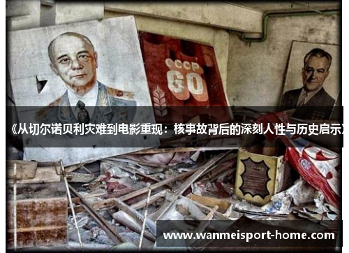 《从切尔诺贝利灾难到电影重现：核事故背后的深刻人性与历史启示》