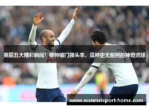 英超五大精彩瞬间！穆帅破门领头羊、瓜帅史无前例的神奇进球