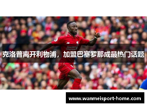 克洛普离开利物浦，加盟巴塞罗那成最热门话题