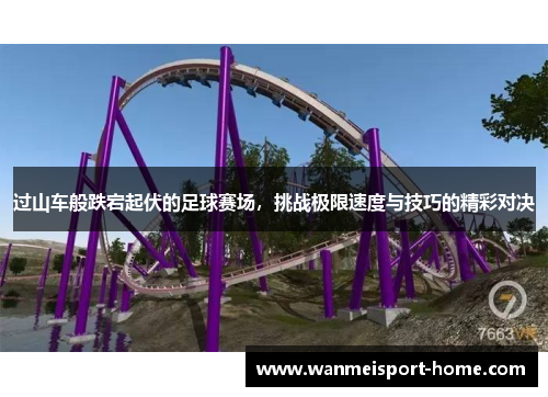 过山车般跌宕起伏的足球赛场，挑战极限速度与技巧的精彩对决