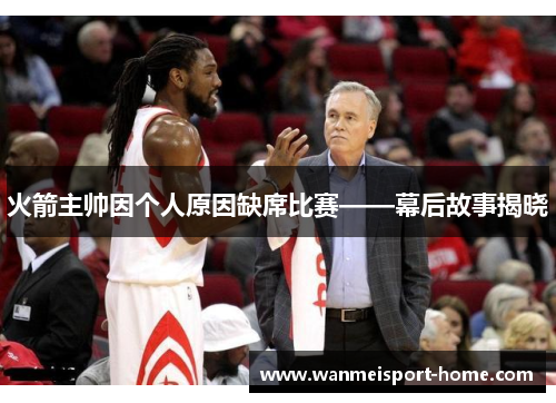 火箭主帅因个人原因缺席比赛——幕后故事揭晓